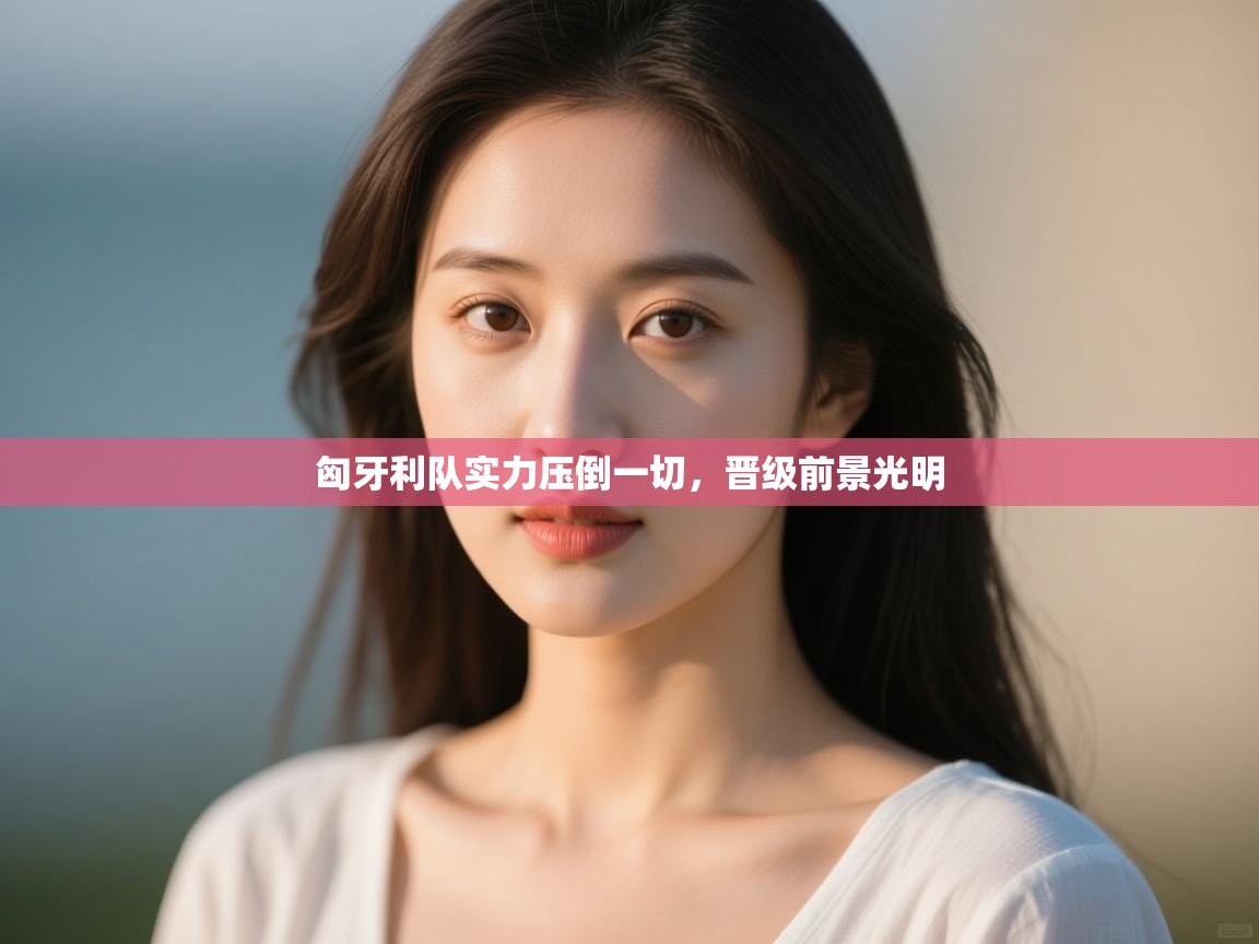 匈牙利队实力压倒一切，晋级前景光明  第1张