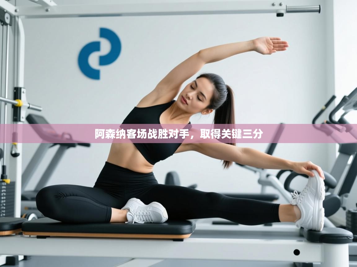 阿森纳客场战胜对手,取得关键三分 第1张