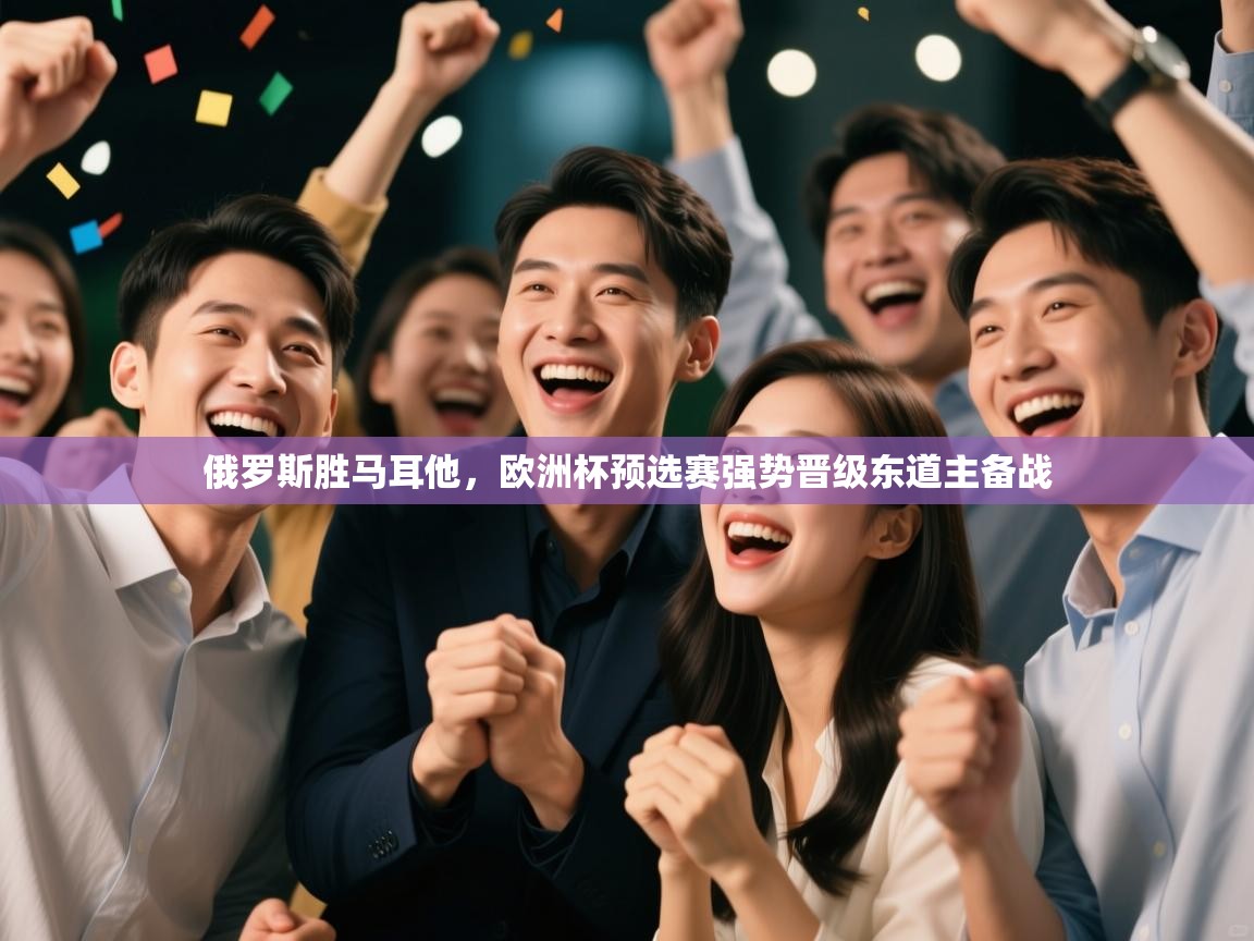 俄罗斯胜马耳他，欧洲杯预选赛强势晋级东道主备战  第1张