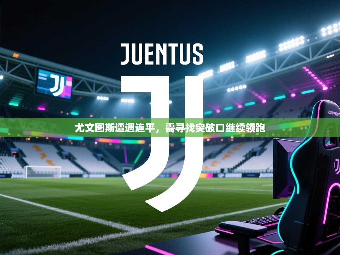 尤文图斯遭遇连平，需寻找突破口继续领跑  第1张