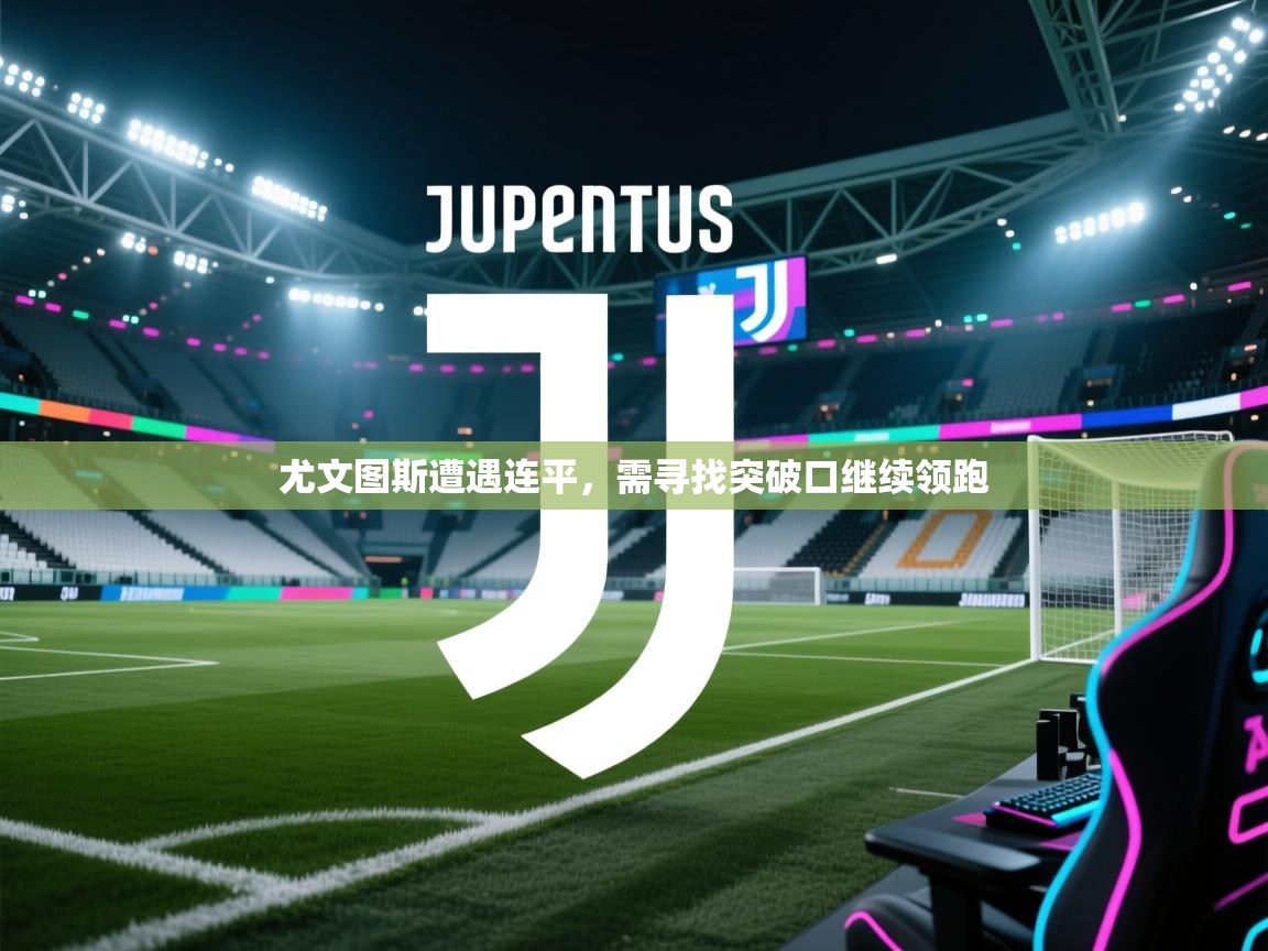 尤文图斯遭遇连平，需寻找突破口继续领跑  第2张