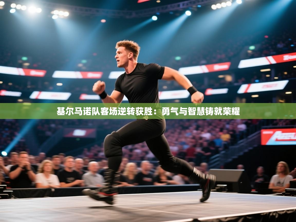 基尔马诺队客场逆转获胜:勇气与智慧铸就荣耀 第2张