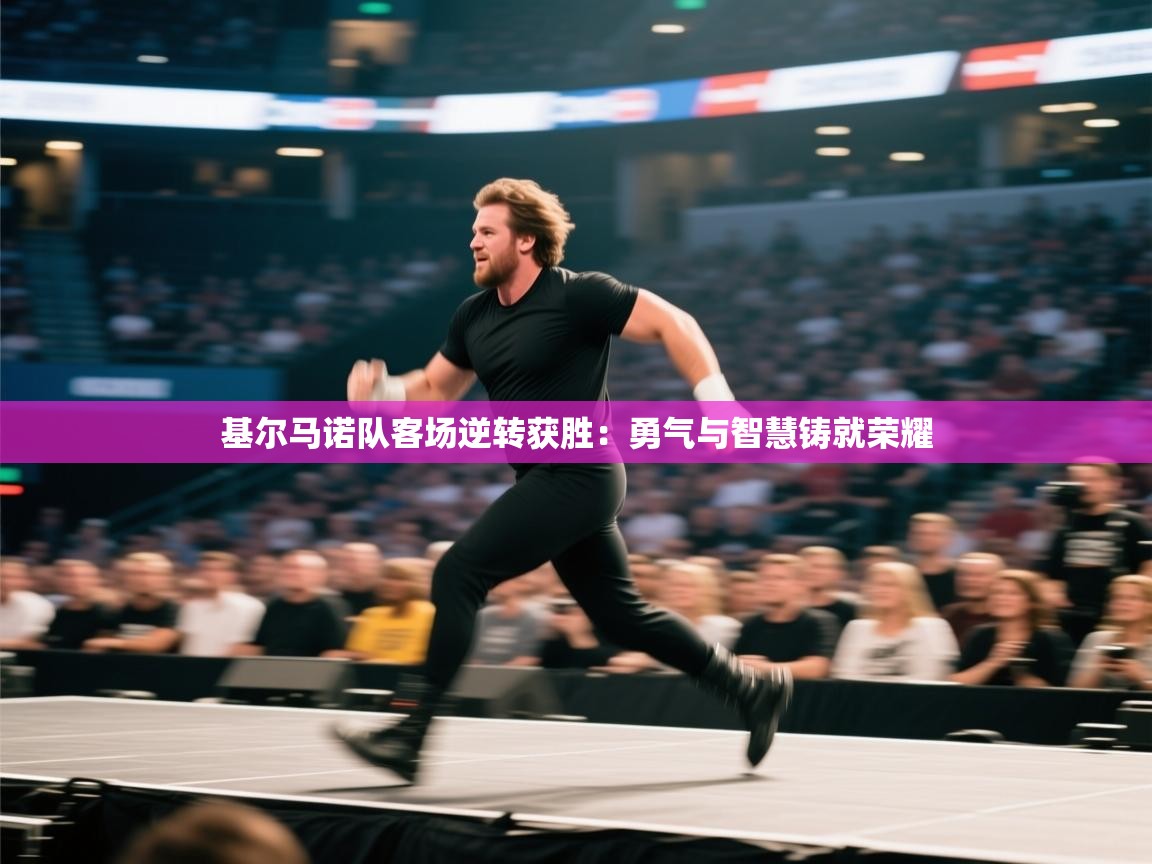 基尔马诺队客场逆转获胜:勇气与智慧铸就荣耀 第1张