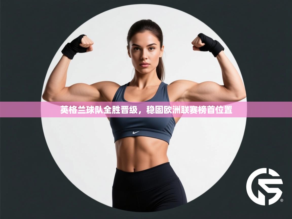 英格兰球队全胜晋级,稳固欧洲联赛榜首位置 第2张