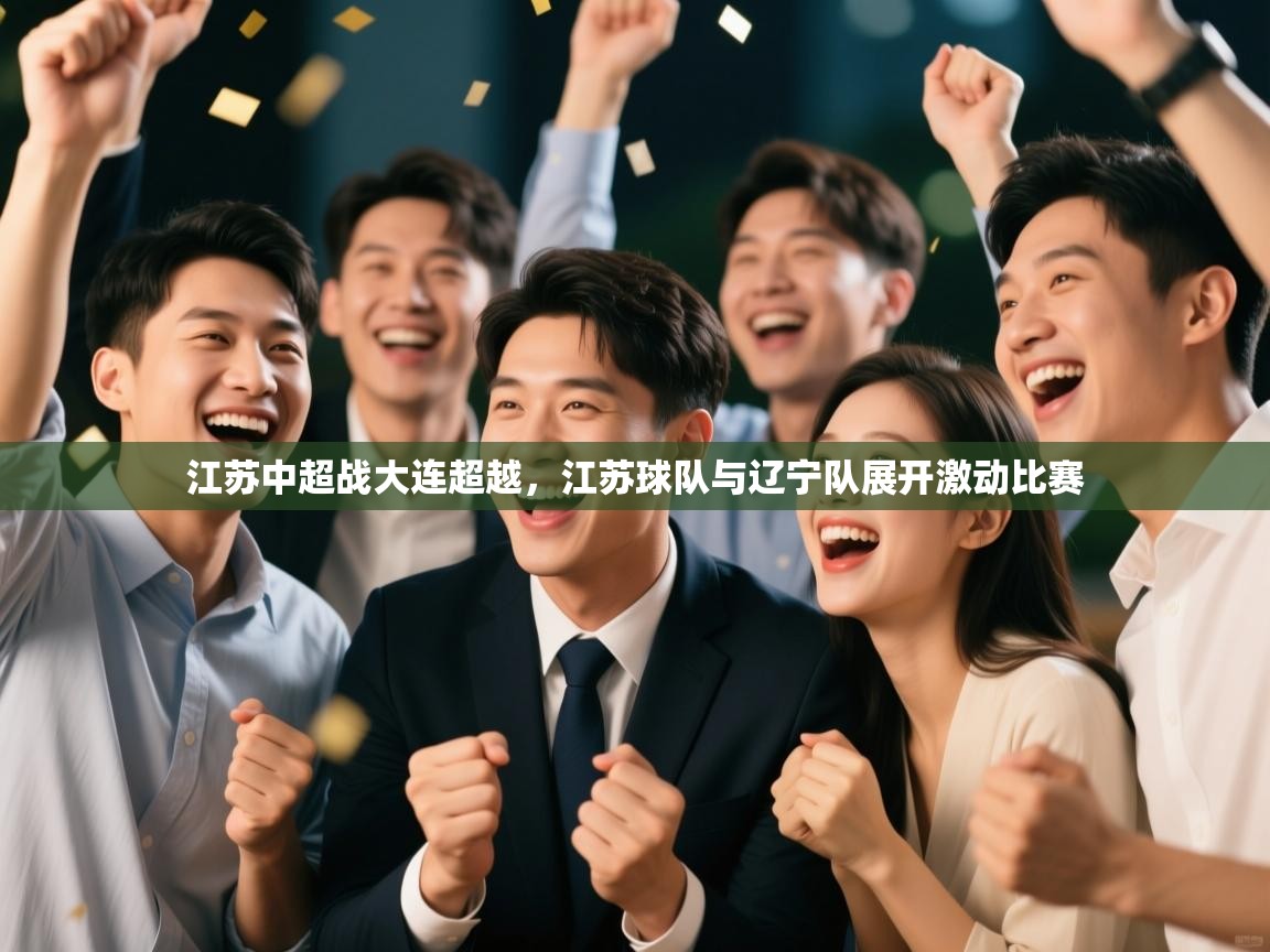 江苏中超战大连超越，江苏球队与辽宁队展开激动比赛  第1张