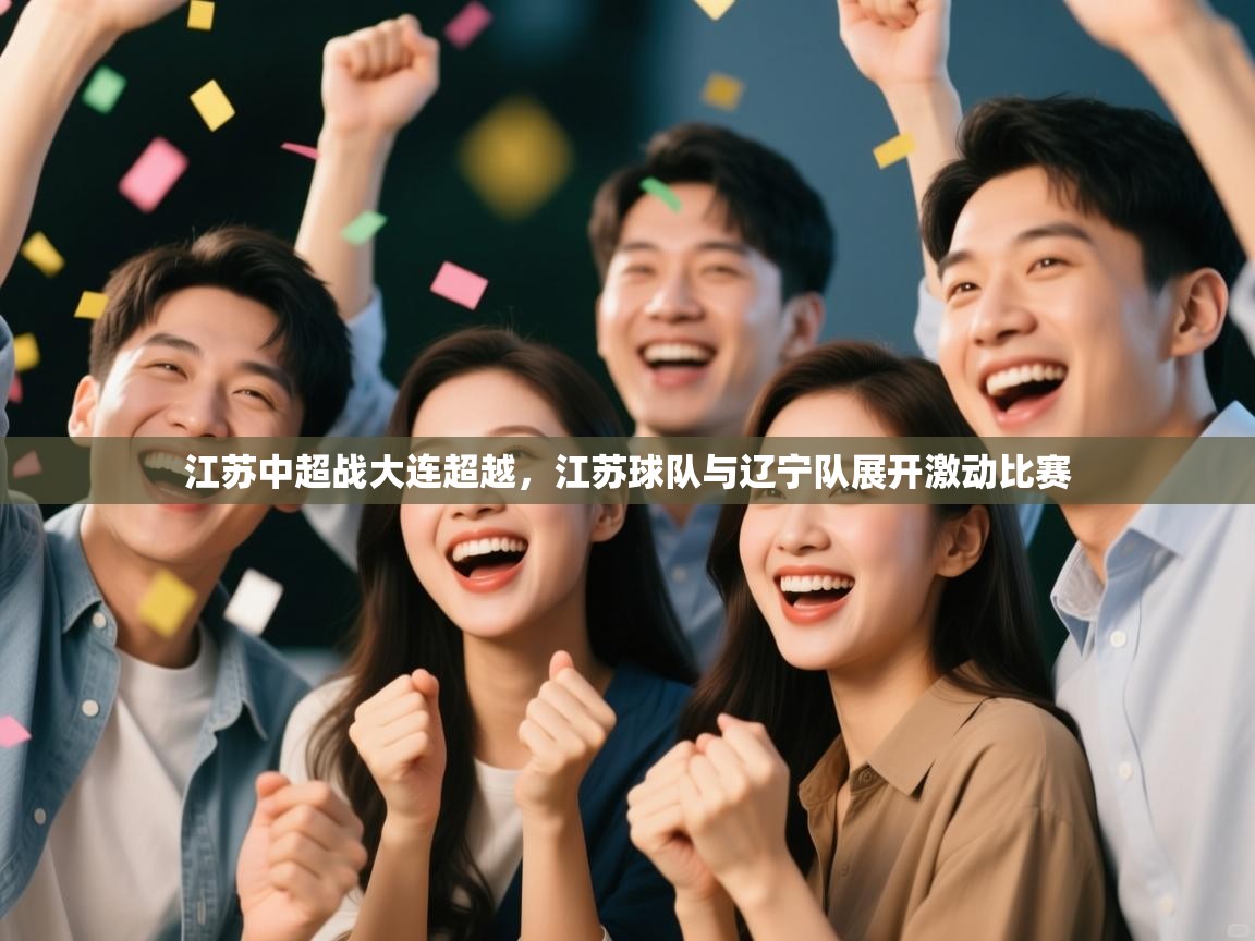 江苏中超战大连超越，江苏球队与辽宁队展开激动比赛  第2张