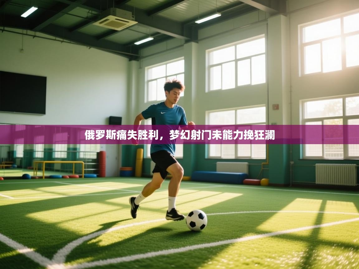 俄罗斯痛失胜利,梦幻射门未能力挽狂澜 第1张