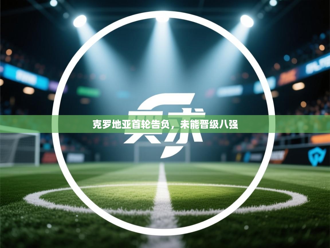 克罗地亚首轮告负,未能晋级八强 第2张