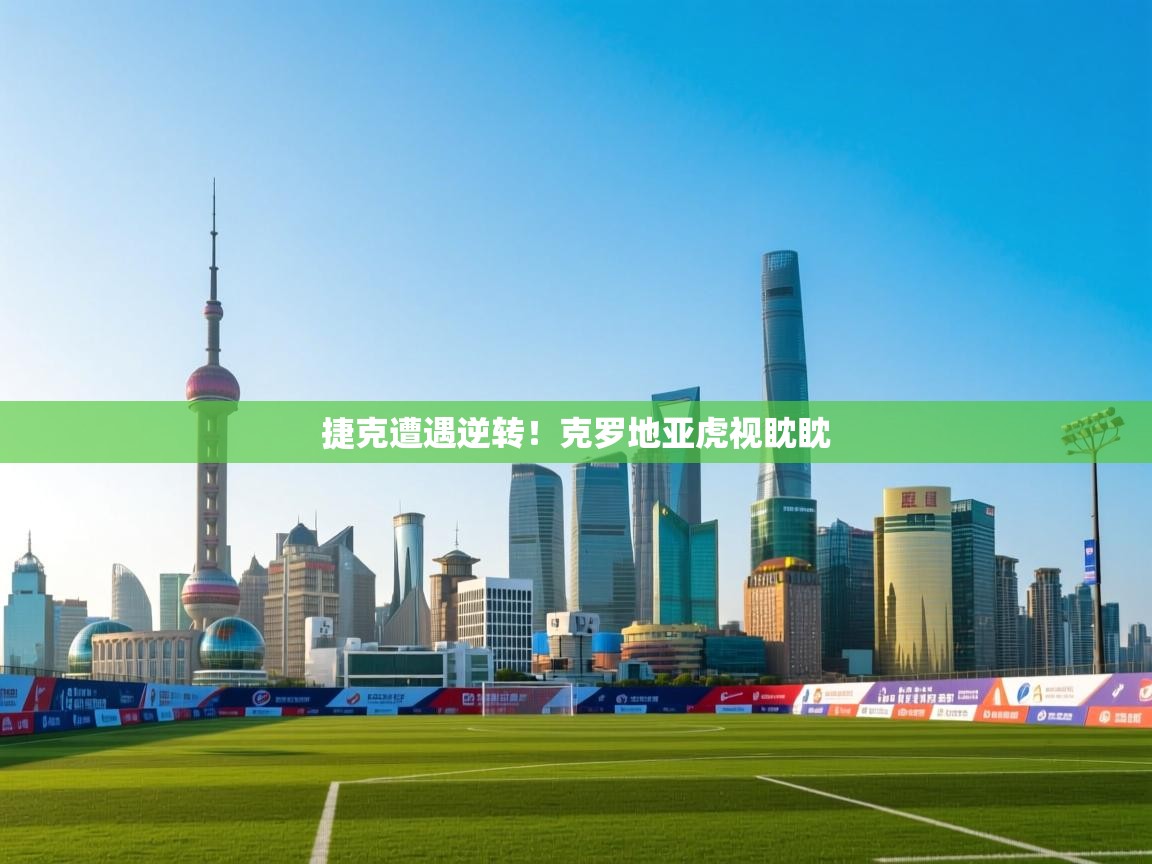 捷克遭遇逆转!克罗地亚虎视眈眈 第1张