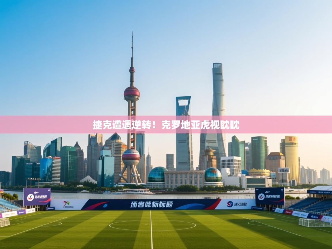 捷克遭遇逆转!克罗地亚虎视眈眈 第2张