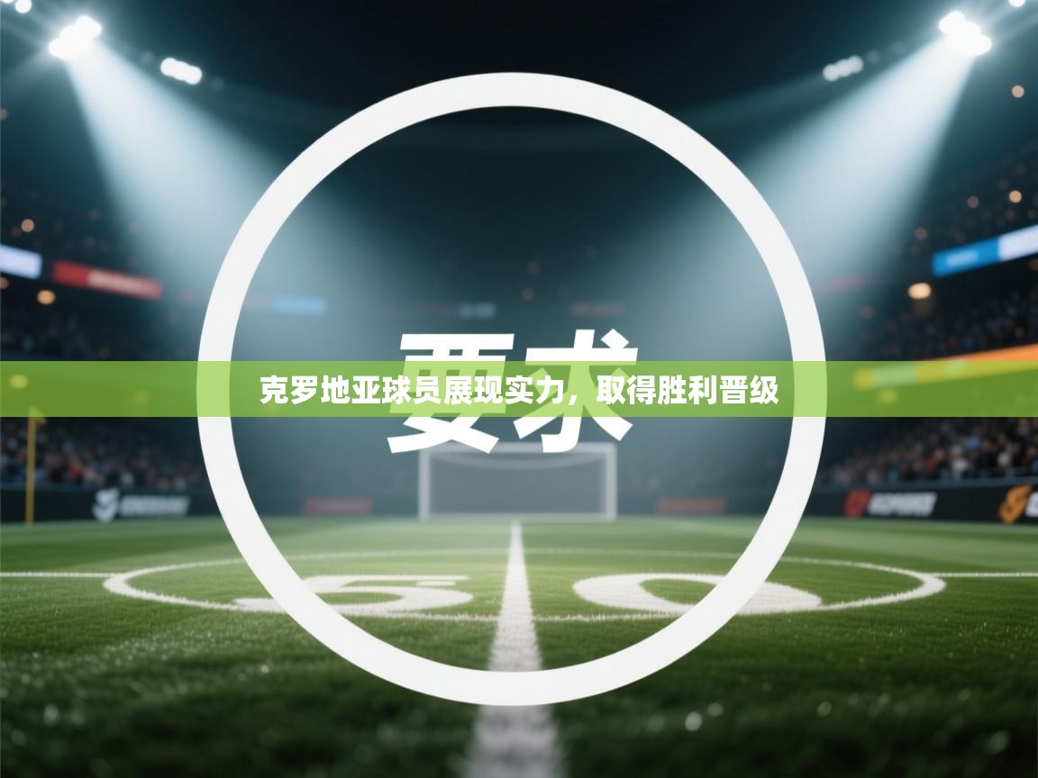 克罗地亚球员展现实力,取得胜利晋级 第2张